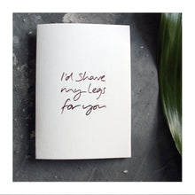  I'd Shave My Legs for You Card