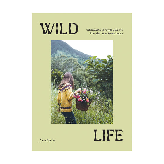 Wild Life: 50 Projects to Rewild your Life by Anna Carlile